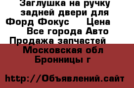 Заглушка на ручку задней двери для Форд Фокус 2 › Цена ­ 200 - Все города Авто » Продажа запчастей   . Московская обл.,Бронницы г.